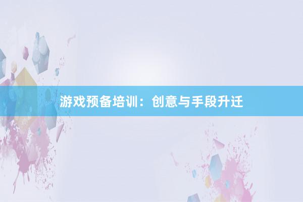 游戏预备培训：创意与手段升迁