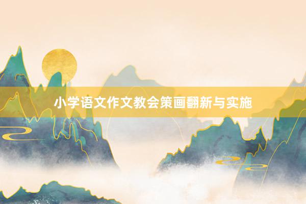 小学语文作文教会策画翻新与实施