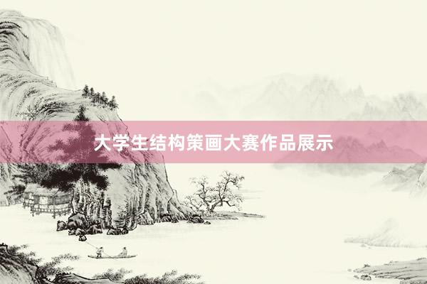 大学生结构策画大赛作品展示