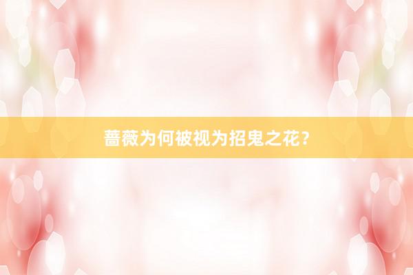 蔷薇为何被视为招鬼之花？