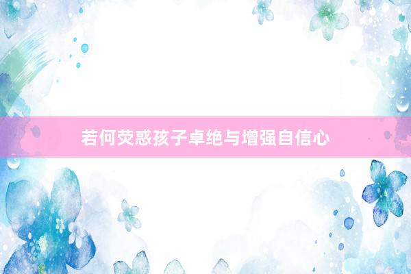 若何荧惑孩子卓绝与增强自信心