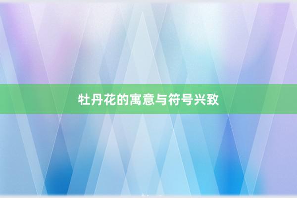 牡丹花的寓意与符号兴致