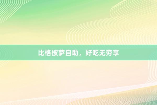 比格披萨自助，好吃无穷享