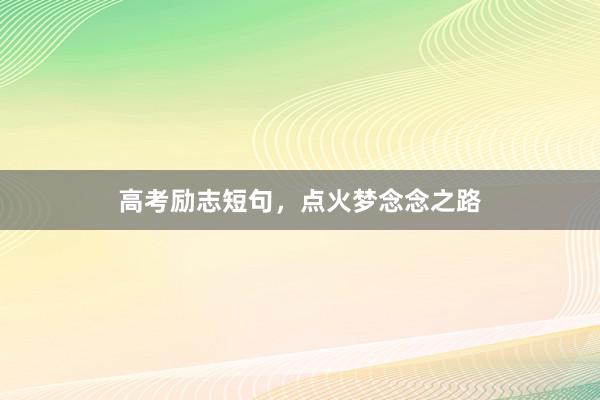 高考励志短句，点火梦念念之路